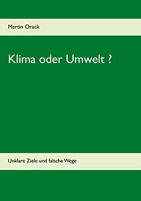 Klima Oder Umwelt ?: Unklare Ziele Und Falsche Wege (German Edition)