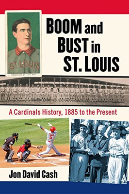 Boom And Bust In St. Louis: A Cardinals History, 1885 To The Present