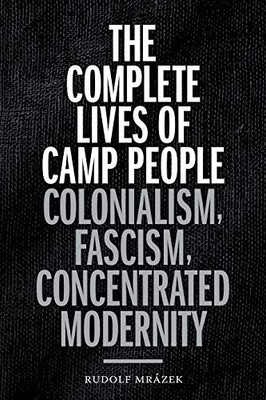 The Complete Lives of Camp People: Colonialism, Fascism, Concentrated Modernity (Theory in Forms)