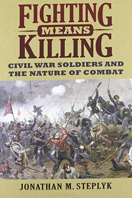 Fighting Means Killing: Civil War Soldiers And The Nature Of Combat