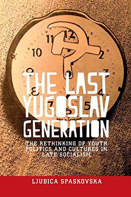 The last Yugoslav generation: The rethinking of youth politics and cultures in late socialism