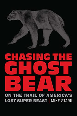Chasing The Ghost Bear: On The Trail Of AmericaS Lost Super Beast