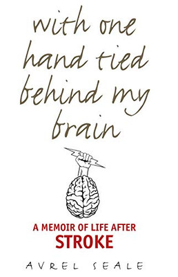 With One Hand Tied Behind My Brain: A Memoir Of Life After Stroke