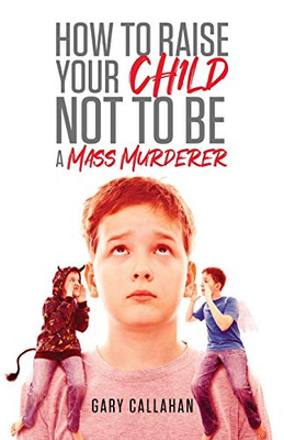 How To Raise Your Child Not To Be A Mass Murderer - 9781647532444