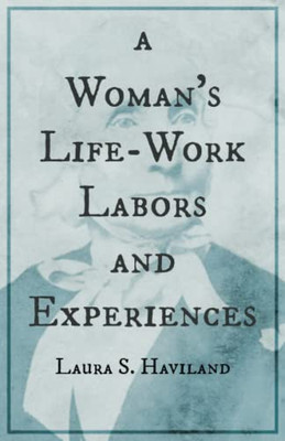 A Woman'S Life-Work - Labors And Experiences Of Laura S. Haviland
