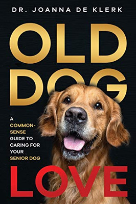 Old Dog Love: A Common-Sense Guide To Caring For Your Senior Dog