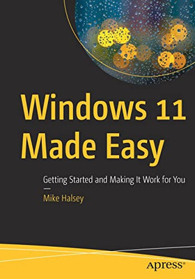 Windows 11 Made Easy: Getting Started And Making It Work For You