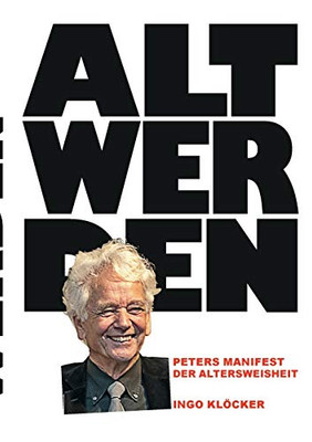 Alt Werden: Peters Manifest Der Altersweisheit (German Edition)