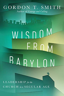 Wisdom From Babylon: Leadership For The Church In A Secular Age