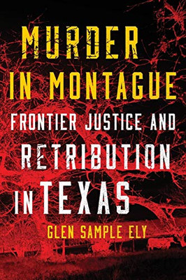 Murder In Montague: Frontier Justice And Retribution In Texas