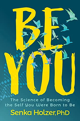 Be You: The Science Of Becoming The Self You Were Born To Be