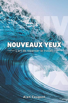 Nouveaux Yeux: L'Art De Repanser Le Travail (French Edition)
