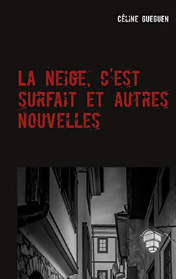 La Neige, C'Est Surfait Et Autres Nouvelles (French Edition)