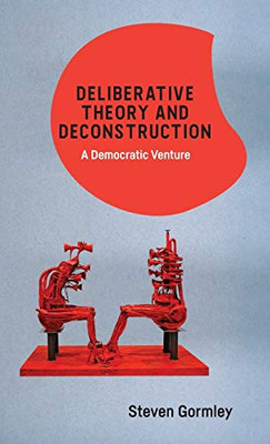 Deliberative Theory And Deconstruction: A Democratic Venture