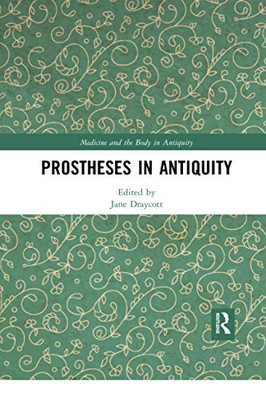 Prostheses In Antiquity (Medicine And The Body In Antiquity)