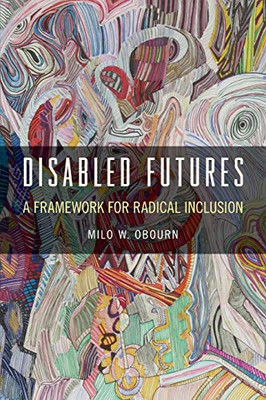 Disabled Futures: A Framework for Radical Inclusion (D/C: Dis/color)