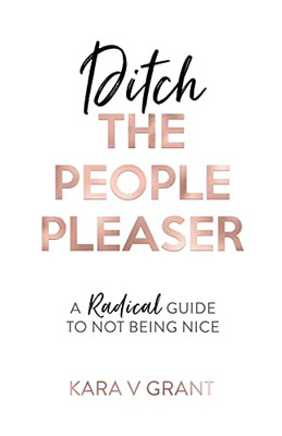 Ditch The People Pleaser: A Radical Guide To Not Being Nice