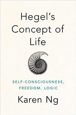 Hegel'S Concept Of Life: Self-Consciousness, Freedom, Logic
