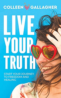 Live Your Truth: Start Your Journey To Freedom And Healing