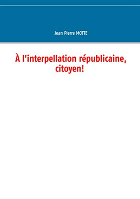 À L'Interpellation Républicaine, Citoyen! (French Edition)