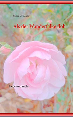 Als Der Wanderfalke Floh: Liebe Und Mehr (German Edition)