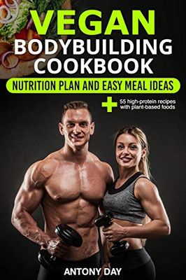 VEGAN Bodybuilding COOKBOOK: Nutrition Diet Plan and Easy Meal Ideas for Vegetarian Athletes, Bodybuilders, Fitness and Sports Enthusiast: (55 high protein recipes with plant-based foods)