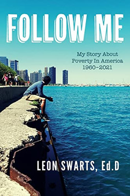 Follow Me: My Story About Poverty In America 1960 - 2021