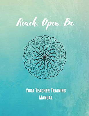 Reach. Open. Be.: Yoga Teacher Training Manual