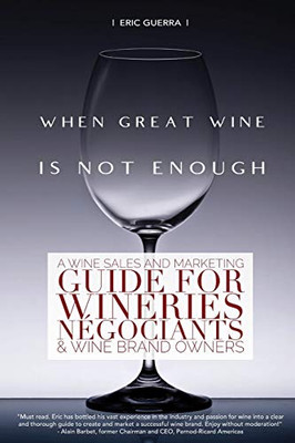 When Great Wine Is Not Enough: A Wine Sales And Marketing Guide For Wineries, N�gociants & Wine Brand Owners