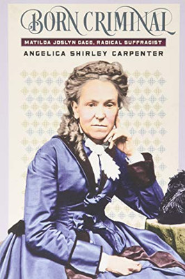Born Criminal: Matilda Joslyn Gage, Radical Suffragist