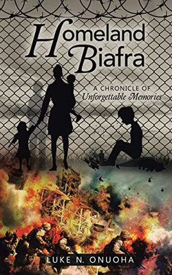 Homeland Biafra: A Chronicle Of Unforgettable Memories Homeland Biafra: A Chronicle Of Unforgettable Memories