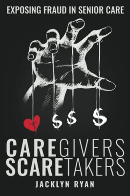 Caregivers Scaretakers: Exposing Fraud In Senior Care