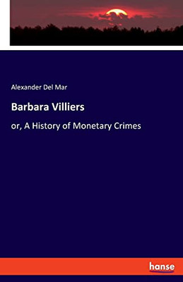 Barbara Villiers: Or, A History Of Monetary Crimes