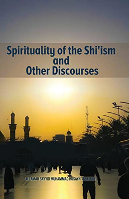 Spirituality Of The Shi'Ism And Other Discourses