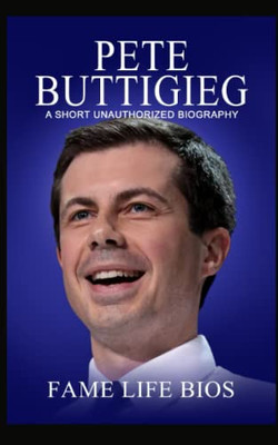 Pete Buttigieg: A Short Unauthorized Biography