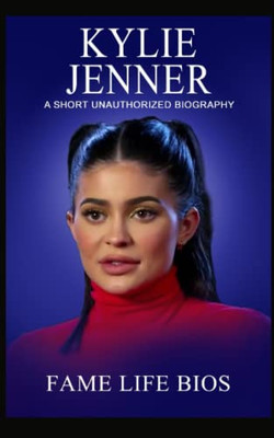 Kylie Jenner: A Short Unauthorized Biography