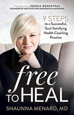 Free to Heal: 9 Steps to a Successful, Soul-Satisfying Health Coaching Practice