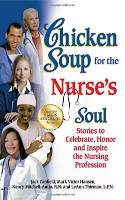 Chicken Soup for the Nurse's Soul: Stories to Celebrate, Honor and Inspire the Nursing Profession (Chicken Soup for the Soul)