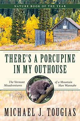 There'S A Porcupine In My Outhouse: The Vermont Misadventures Of A Mountain Man Wannabe