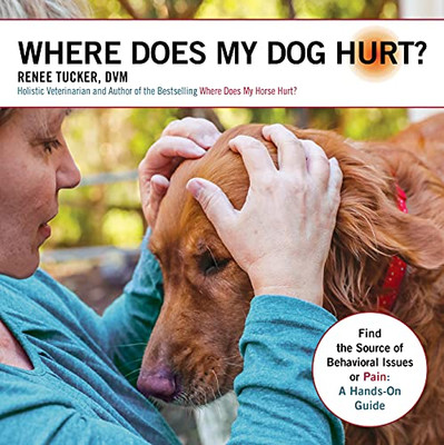 Where Does My Dog Hurt: Find The Source Of Behavioral Issues Or Pain: A Hands-On Guide