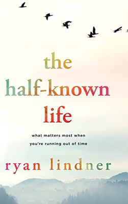 The Half-Known Life: What Matters Most When You'Re Running Out Of Time - 9781646636457