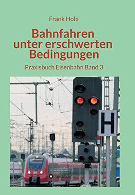 Bahnfahren Unter Erschwerten Bedingungen: Praxisbuch Eisenbahn Band 3 (German Edition)