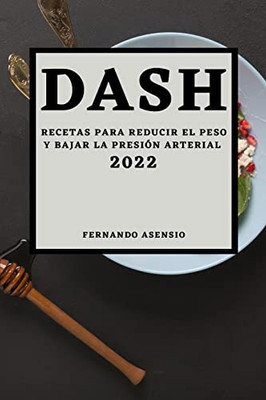 Dash 2022: Recetas Para Reducir El Peso Y Bajar La Presión Arterial (Spanish Edition)