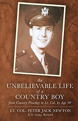 The Unbelievable Life Of A Country Boy: From Country Plowboy To Lt. Colonel By Age 30