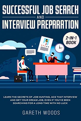 Successful Job Search And Interview Preparation 2-In-1 Book: Learn The Secrets Of Job Hunting, Ace That Interview And Get Your Dream Job, Even If You'Ve Been Searching For A Long Time With No Luck