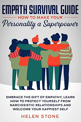 Empath Survival Guide: How To Make Your Personality A Superpower: Embrace The Gift Of Empathy, Learn How To Protect Yourself From Narcissistic Relationships And Welcome Your Happiest Self