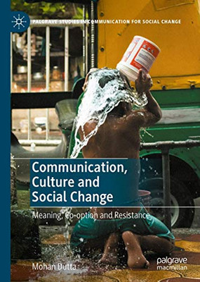 Communication, Culture And Social Change: Meaning, Co-Option And Resistance (Palgrave Studies In Communication For Social Change)