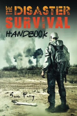 The Disaster Survival Handbook: A Disaster Survival Guide For Man-Made And Natural Disasters (Escape, Evasion, And Survival)