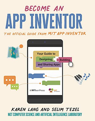 Become An App Inventor: The Official Guide From Mit App Inventor: Your Guide To Designing, Building, And Sharing Apps