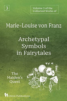 Volume 3 Of The Collected Works Of Marie-Louise Von Franz: Archetypal Symbols In Fairytales: The Maiden'S Quest